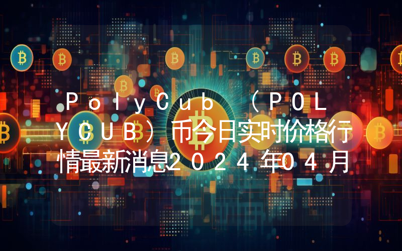 PolyCub (POLYCUB)币今日实时价格行情最新消息2024年04月07日
