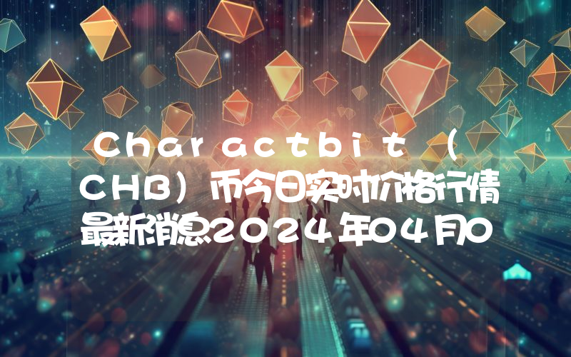 Charactbit (CHB)币今日实时价格行情最新消息2024年04月07日