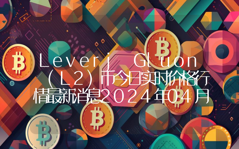 Leverj Gluon (L2)币今日实时价格行情最新消息2024年04月07日