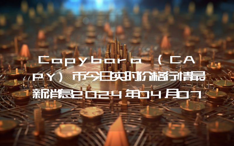 Capybara (CAPY)币今日实时价格行情最新消息2024年04月07日