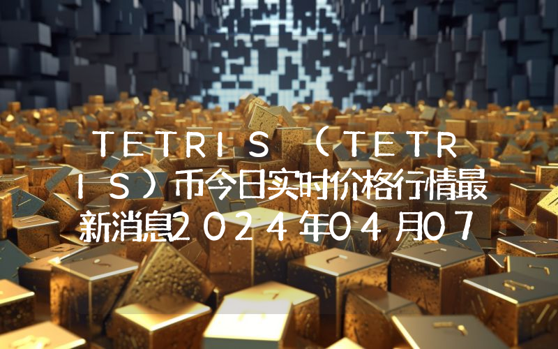 TETRIS (TETRIS)币今日实时价格行情最新消息2024年04月07日