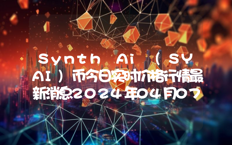 Synth Ai (SYAI)币今日实时价格行情最新消息2024年04月07日