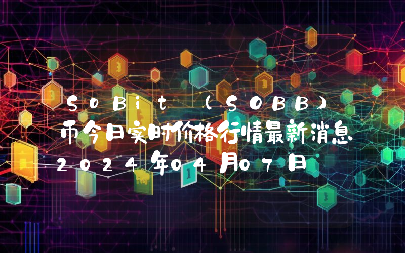 SoBit (SOBB)币今日实时价格行情最新消息2024年04月07日
