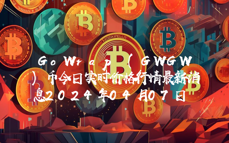 GoWrap (GWGW)币今日实时价格行情最新消息2024年04月07日