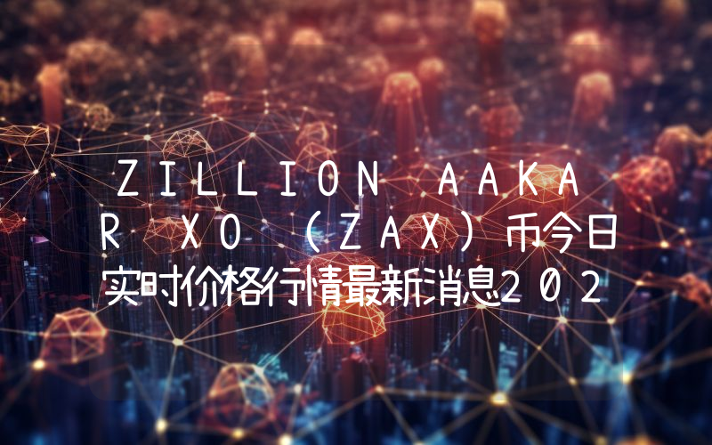 ZILLION AAKAR XO (ZAX)币今日实时价格行情最新消息2024年04月07日