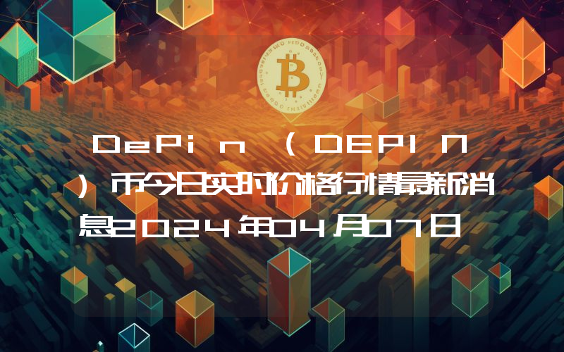 DePin (DEPIN)币今日实时价格行情最新消息2024年04月07日
