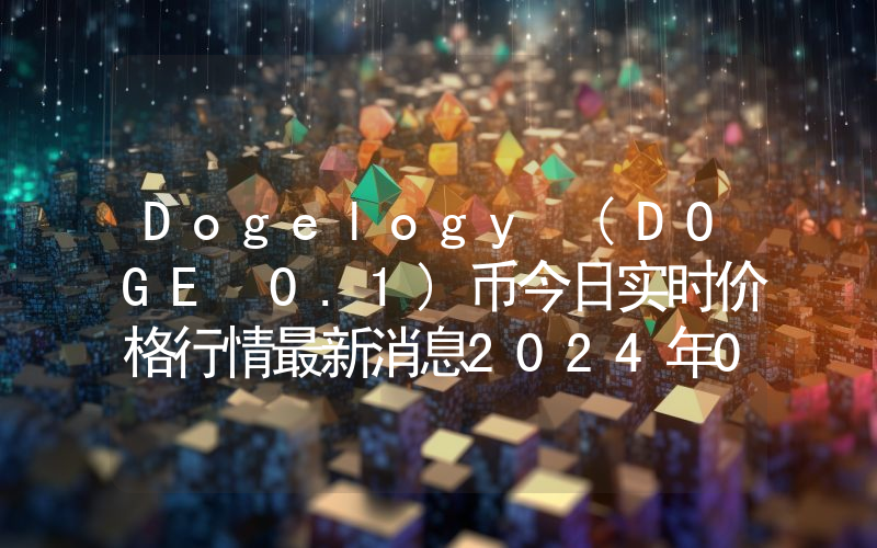 Dogelogy (DOGE 0.1)币今日实时价格行情最新消息2024年04月07日