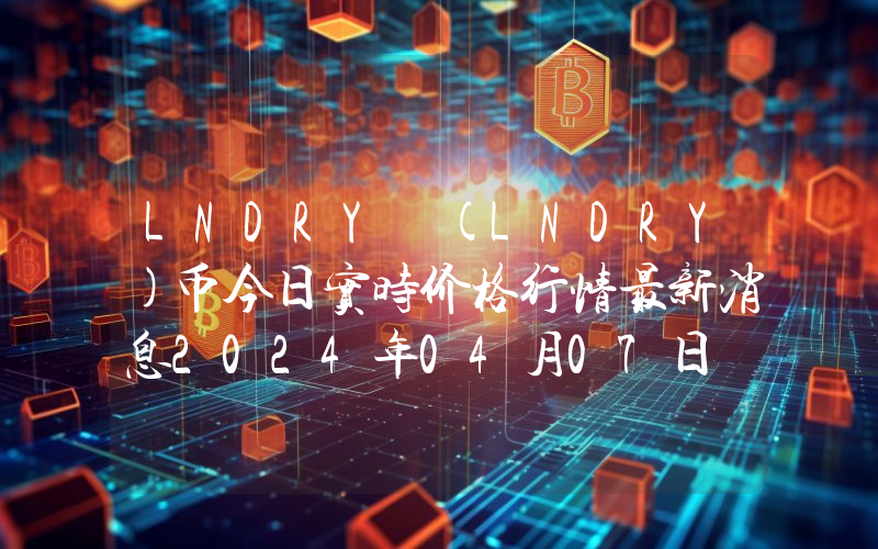 LNDRY (LNDRY)币今日实时价格行情最新消息2024年04月07日
