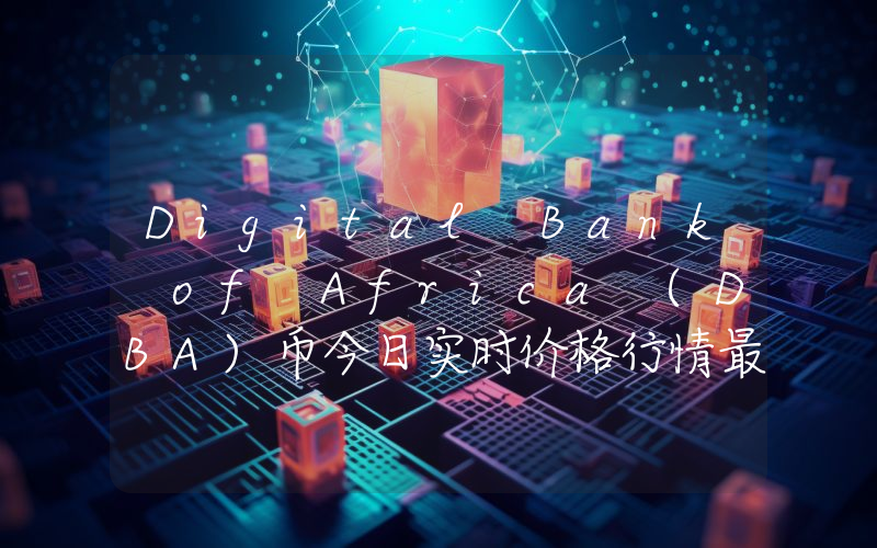 Digital Bank of Africa (DBA)币今日实时价格行情最新消息2024年04月07日
