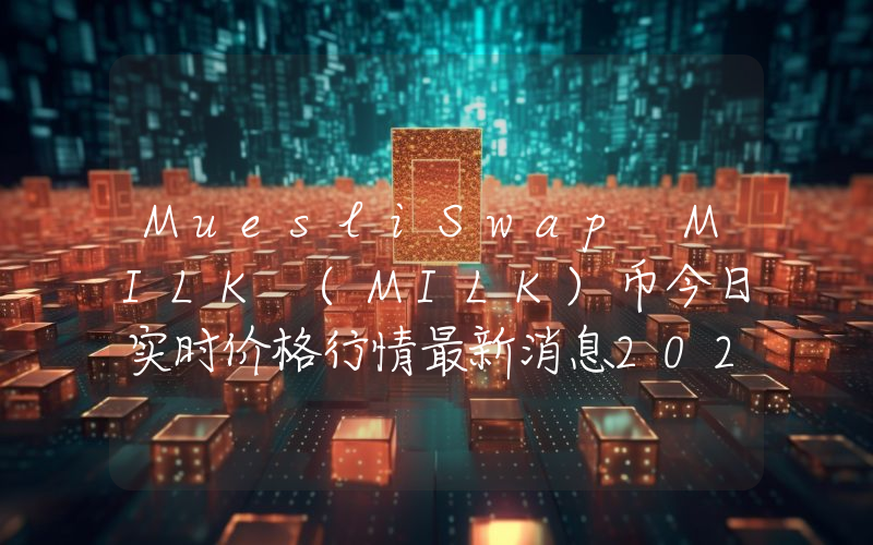MuesliSwap MILK (MILK)币今日实时价格行情最新消息2024年04月07日