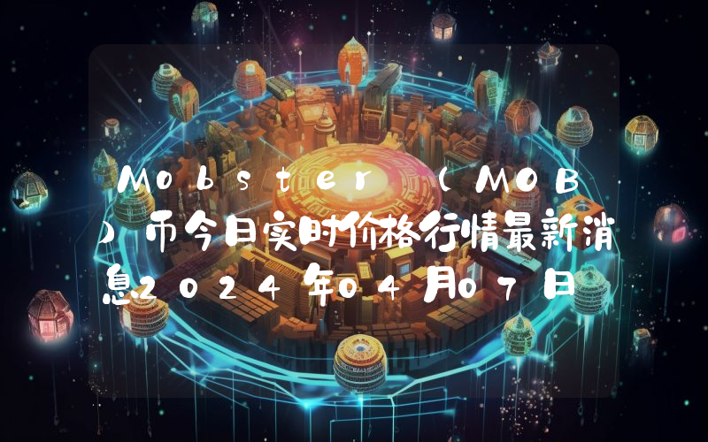 Mobster (MOB)币今日实时价格行情最新消息2024年04月07日