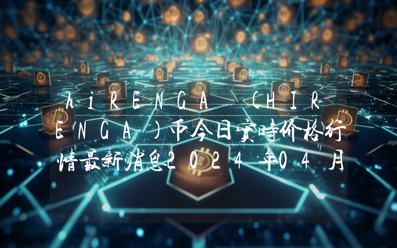 hiRENGA (HIRENGA)币今日实时价格行情最新消息2024年04月07日