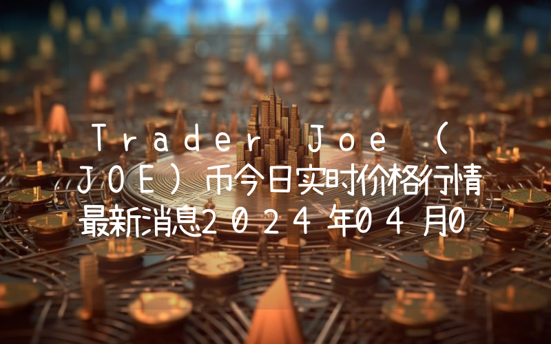 Trader Joe (JOE)币今日实时价格行情最新消息2024年04月07日