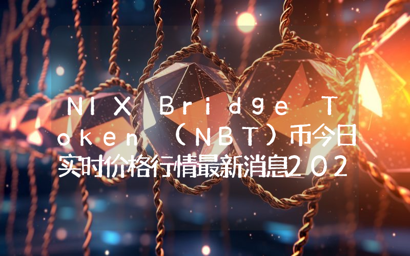NIX Bridge Token (NBT)币今日实时价格行情最新消息2024年04月07日