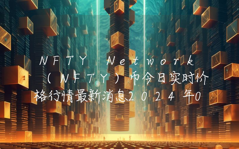 NFTY Network (NFTY)币今日实时价格行情最新消息2024年04月07日