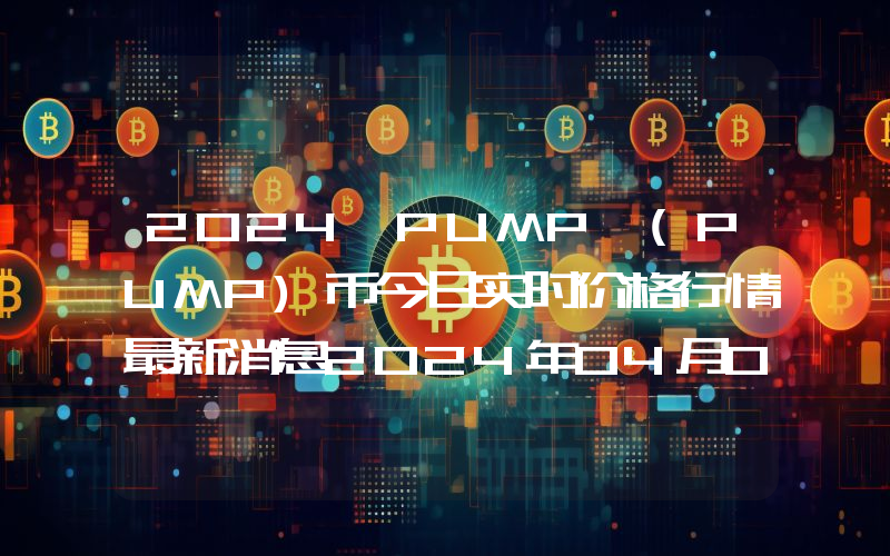 2024 PUMP (PUMP)币今日实时价格行情最新消息2024年04月07日