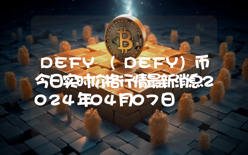 DEFY (DEFY)币今日实时价格行情最新消息2024年04月07日