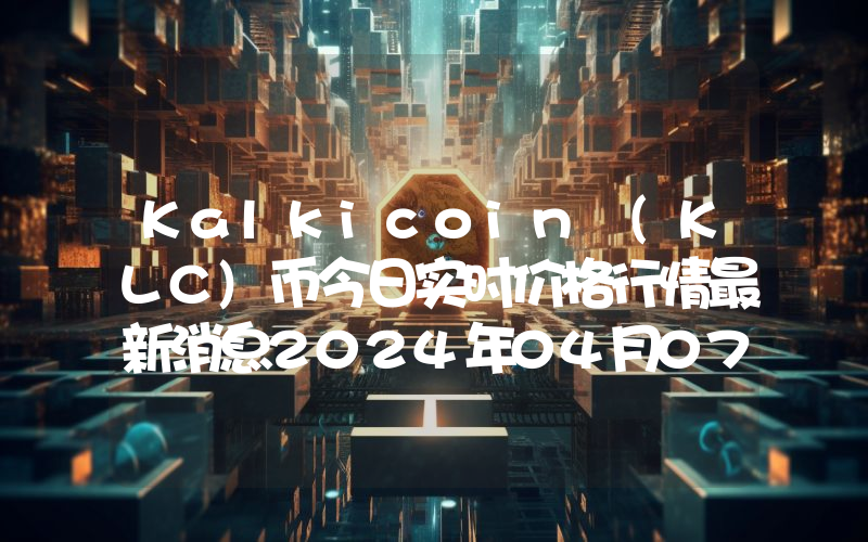 Kalkicoin (KLC)币今日实时价格行情最新消息2024年04月07日