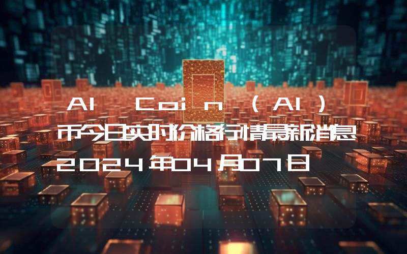 AI Coin (AI)币今日实时价格行情最新消息2024年04月07日