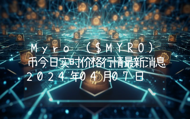Myro ($MYRO)币今日实时价格行情最新消息2024年04月07日