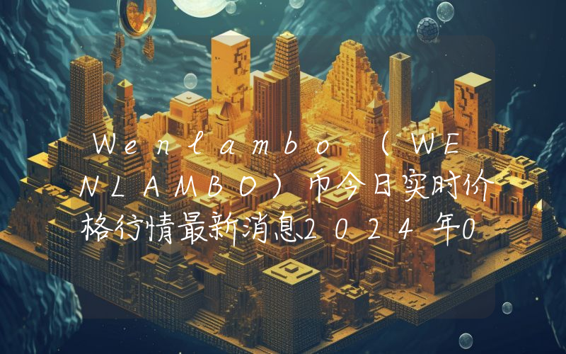 Wenlambo (WENLAMBO)币今日实时价格行情最新消息2024年04月07日