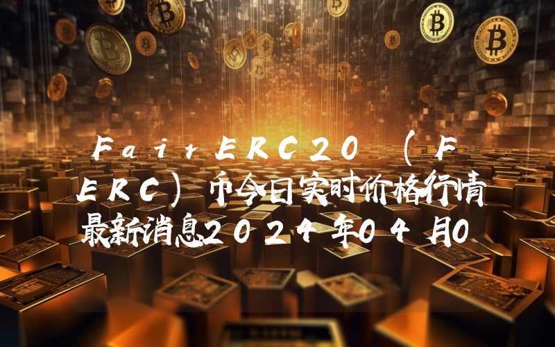 FairERC20 (FERC)币今日实时价格行情最新消息2024年04月07日