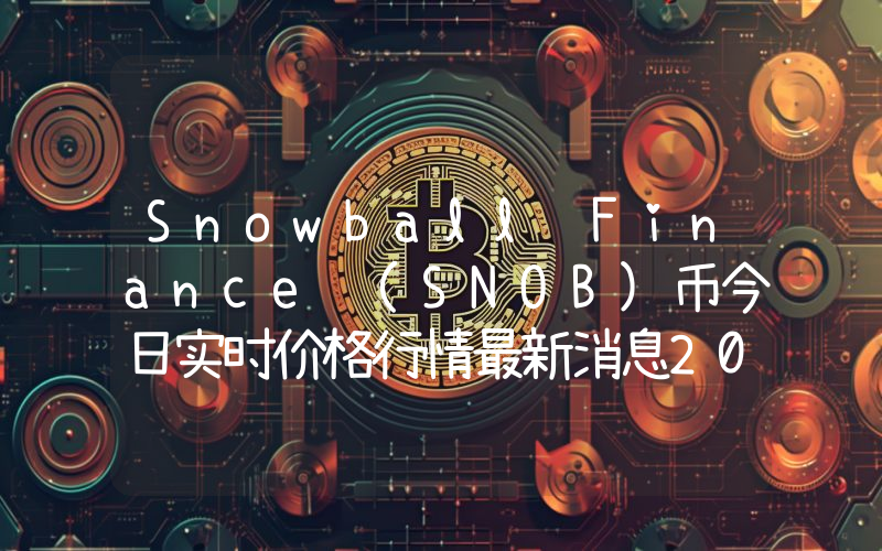 Snowball Finance (SNOB)币今日实时价格行情最新消息2024年04月07日