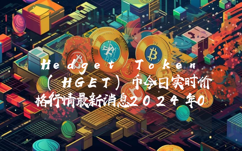 Hedget Token (HGET)币今日实时价格行情最新消息2024年04月07日