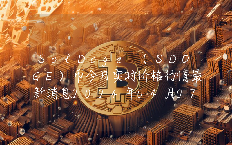 SolDoge (SDOGE)币今日实时价格行情最新消息2024年04月07日