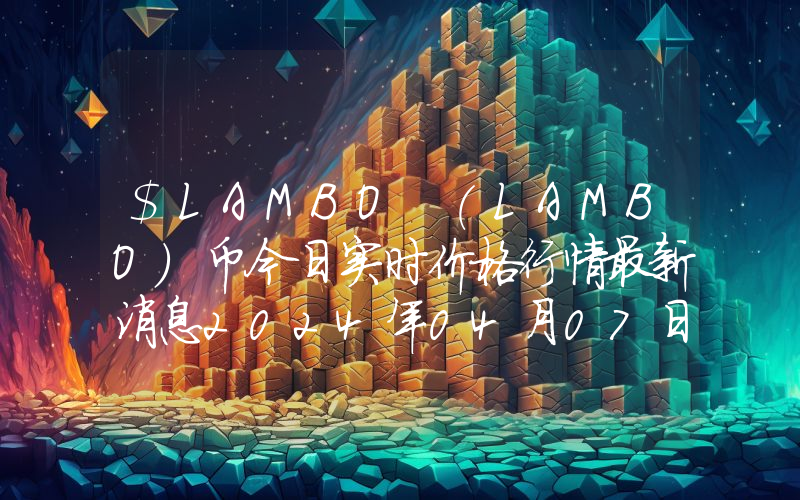 $LAMBO (LAMBO)币今日实时价格行情最新消息2024年04月07日