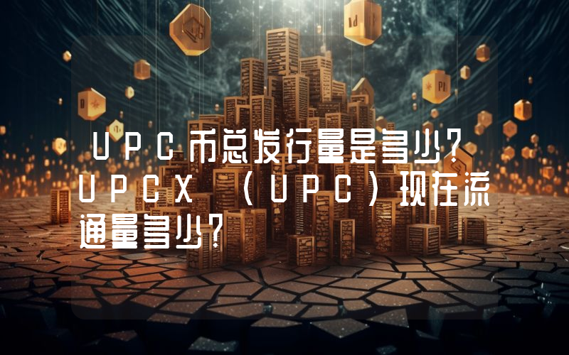 UPC币总发行量是多少？UPCX (UPC)现在流通量多少？