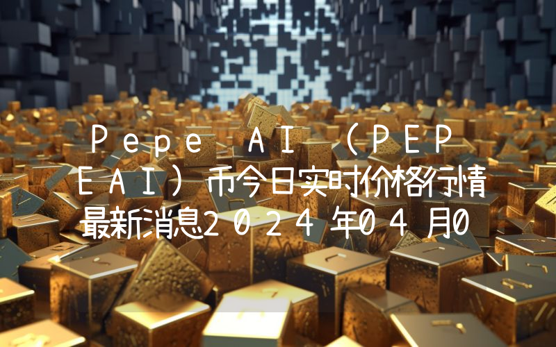 Pepe AI (PEPEAI)币今日实时价格行情最新消息2024年04月07日_1