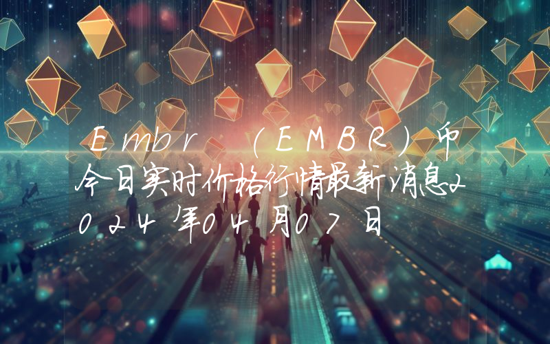 Embr (EMBR)币今日实时价格行情最新消息2024年04月07日