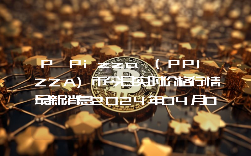 P Pizza (PPIZZA)币今日实时价格行情最新消息2024年04月07日