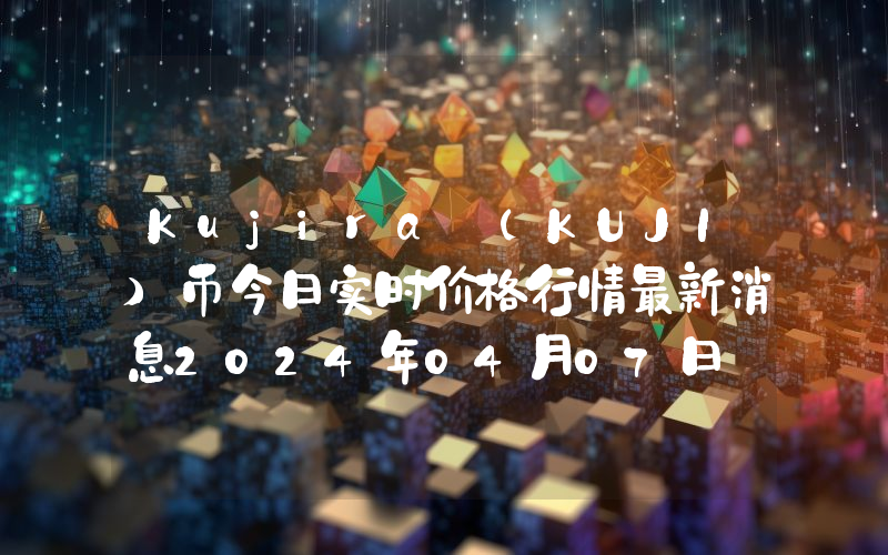 Kujira (KUJI)币今日实时价格行情最新消息2024年04月07日