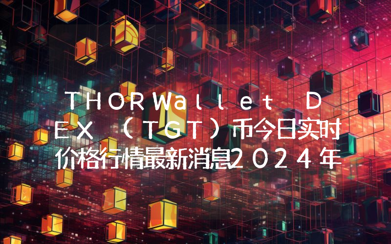 THORWallet DEX (TGT)币今日实时价格行情最新消息2024年04月07日