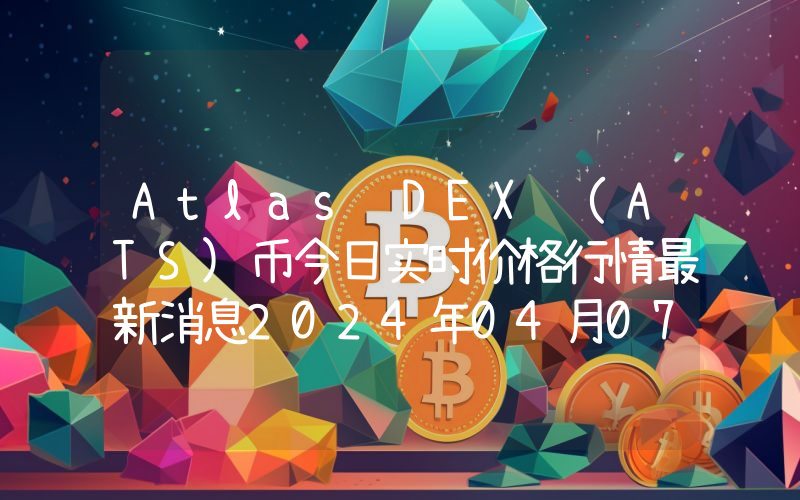 Atlas DEX (ATS)币今日实时价格行情最新消息2024年04月07日