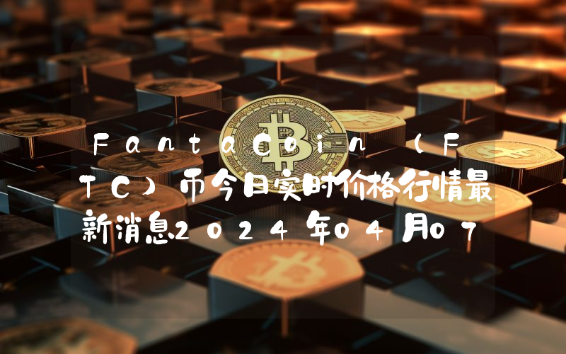 FantaCoin (FTC)币今日实时价格行情最新消息2024年04月07日