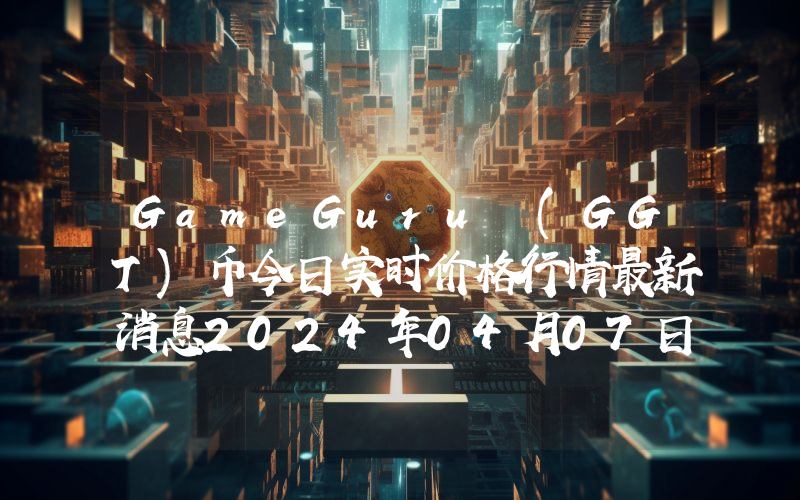 GameGuru (GGT)币今日实时价格行情最新消息2024年04月07日