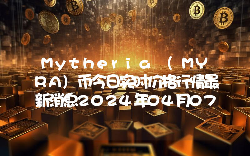 Mytheria (MYRA)币今日实时价格行情最新消息2024年04月07日