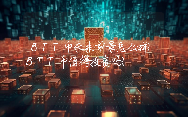 BTT币未来前景怎么样?BTT币值得投资吗?