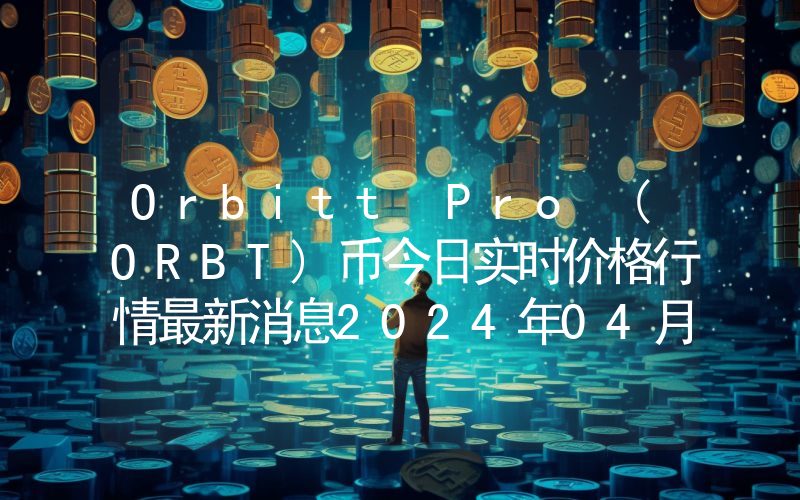 Orbitt Pro (ORBT)币今日实时价格行情最新消息2024年04月07日