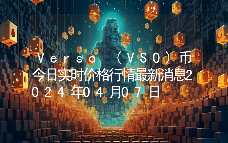 Verso (VSO)币今日实时价格行情最新消息2024年04月07日