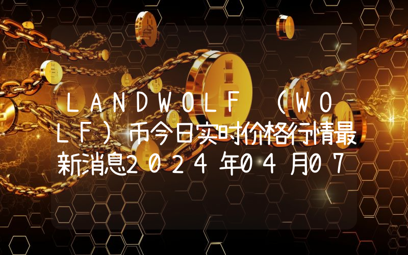 LANDWOLF (WOLF)币今日实时价格行情最新消息2024年04月07日