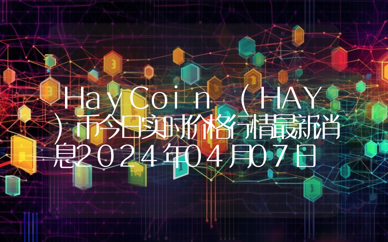 HayCoin (HAY)币今日实时价格行情最新消息2024年04月07日
