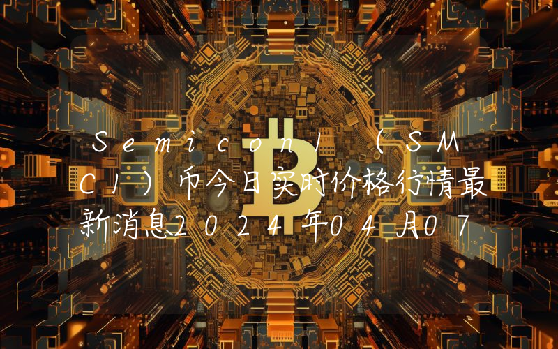 Semicon1 (SMC1)币今日实时价格行情最新消息2024年04月07日