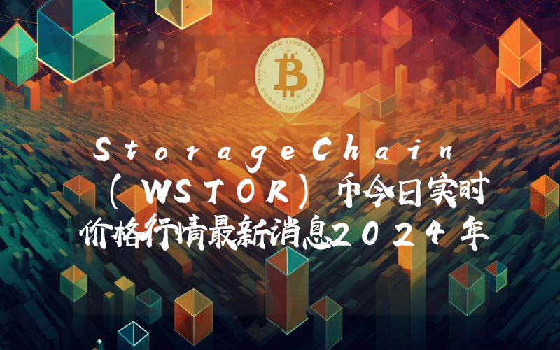 StorageChain (WSTOR)币今日实时价格行情最新消息2024年04月07日