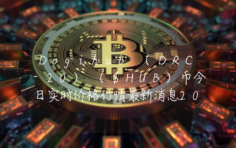 Dogihub (DRC-20) ($HUB)币今日实时价格行情最新消息2024年04月07日