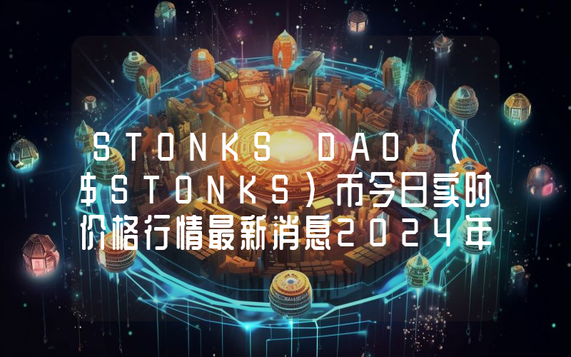STONKS DAO ($STONKS)币今日实时价格行情最新消息2024年04月07日