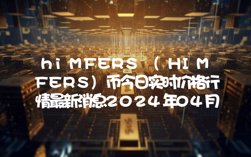 hiMFERS (HIMFERS)币今日实时价格行情最新消息2024年04月07日